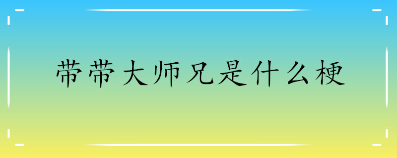 带带大师兄是什么梗