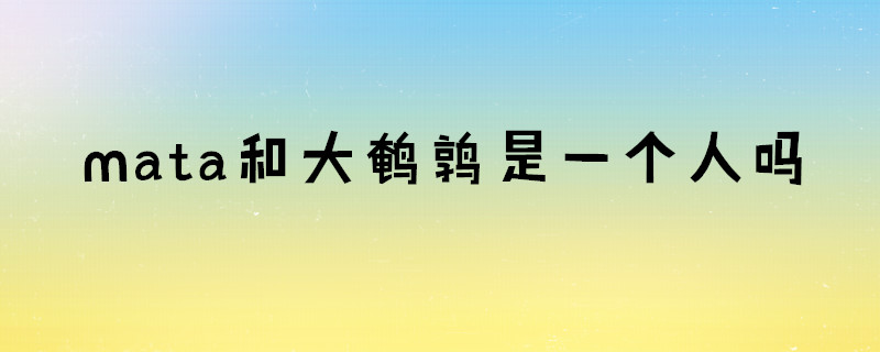 mata和大鹌鹑是一个人吗