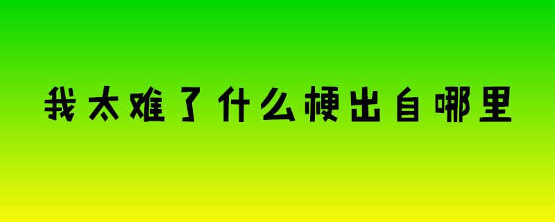我太难了什么梗出自哪里